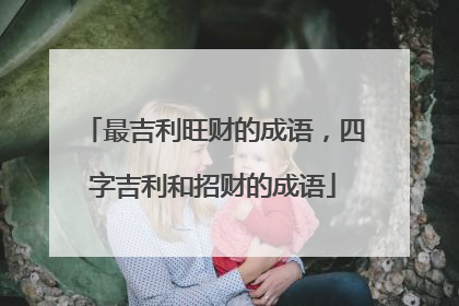 最吉利旺财的成语，四字吉利和招财的成语