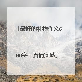 最好的礼物作文600字,真情实感