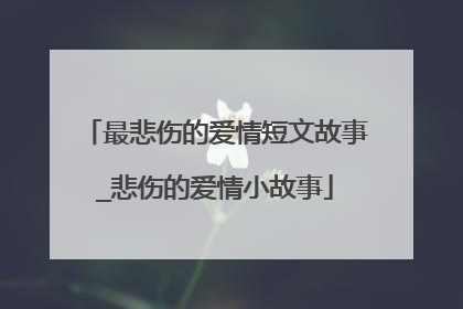 最悲伤的爱情短文故事_悲伤的爱情小故事