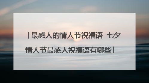 最感人的情人节祝福语 七夕情人节最感人祝福语有哪些