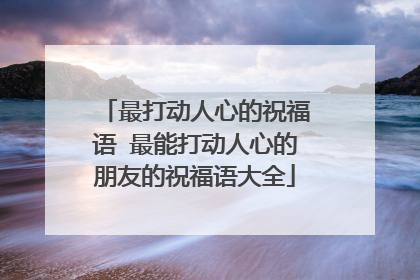 最打动人心的祝福语 最能打动人心的朋友的祝福语大全