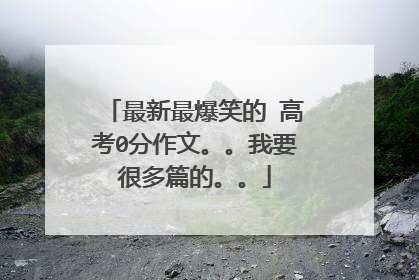 最新最爆笑的 高考0分作文。。我要很多篇的。。