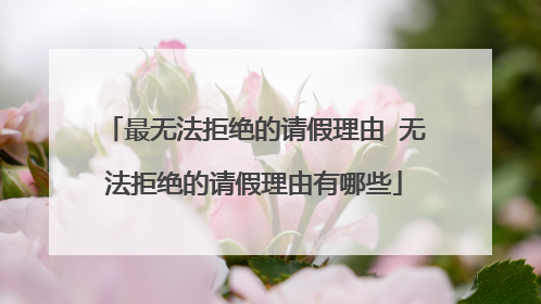 最无法拒绝的请假理由 无法拒绝的请假理由有哪些