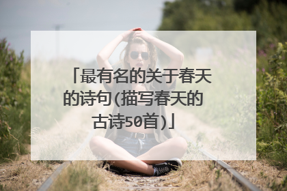 最有名的关于春天的诗句(描写春天的古诗50首)