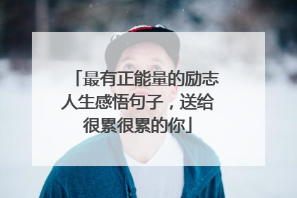 最有正能量的励志人生感悟句子,送给很累很累的你