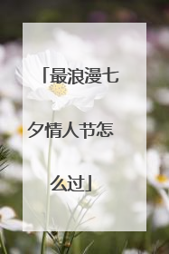 最浪漫七夕情人节怎么过