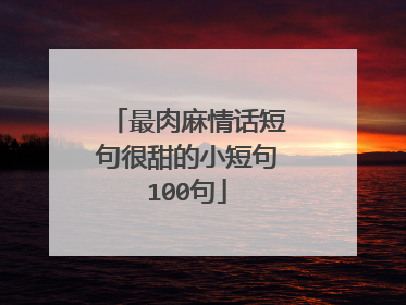 最肉麻情话短句很甜的小短句100句