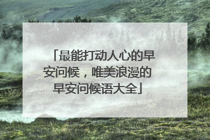最能打动人心的早安问候，唯美浪漫的早安问候语大全
