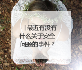 最近有没有什么关于安全问题的事件?我是当做作文素材的
