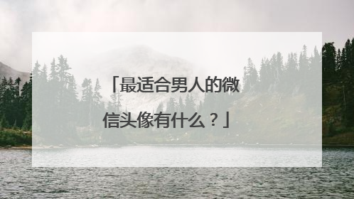 最适合男人的微信头像有什么？