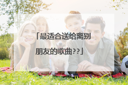 最适合送给离别朋友的歌曲??