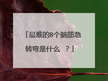 最难的8个脑筋急转弯是什么 ?