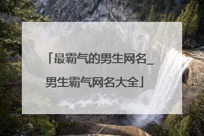 最霸气的男生网名_男生霸气网名大全