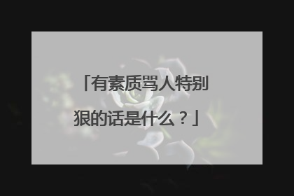 有素质骂人特别狠的话是什么？