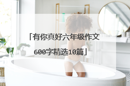 有你真好六年级作文600字精选10篇