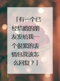 有一个已经结婚的朋友发给我一个很累的表情包我该怎么回复？