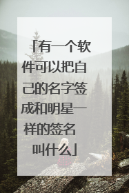 有一个软件可以把自己的名字签成和明星一样的签名 叫什么