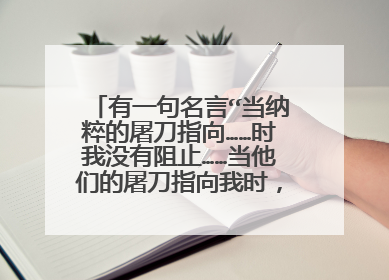 有一句名言“当纳粹的屠刀指向……时我没有阻止……当他们的屠刀指向我时，没人帮助我……”原句是什么？