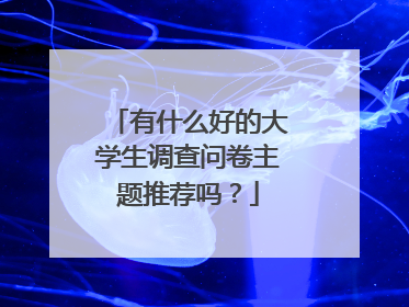 有什么好的大学生调查问卷主题推荐吗?