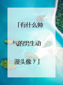 有什么帅气的男生动漫头像?
