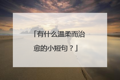 有什么温柔而治愈的小短句？