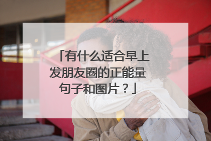 有什么适合早上发朋友圈的正能量句子和图片?
