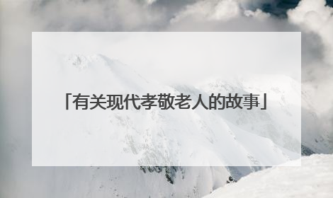 有关现代孝敬老人的故事