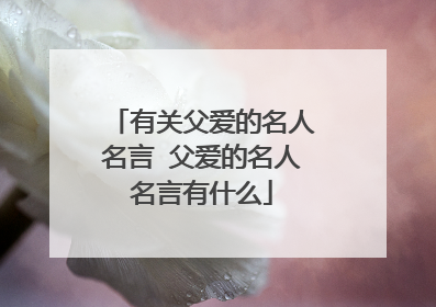 有关父爱的名人名言 父爱的名人名言有什么