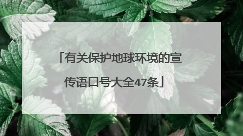 有关保护地球环境的宣传语口号大全47条