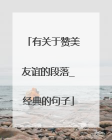 有关于赞美友谊的段落_经典的句子