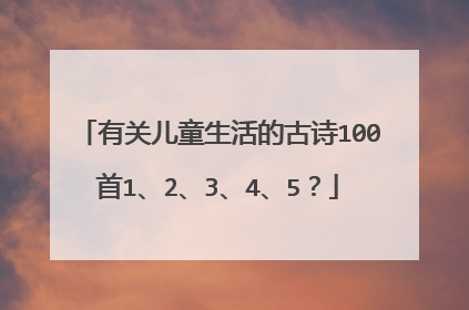 有关儿童生活的古诗100首1、2、3、4、5？