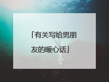 有关写给男朋友的暖心话