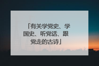 有关学党史、学国史、听党话、跟党走的古诗