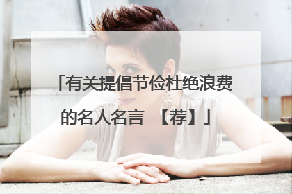 有关提倡节俭杜绝浪费的名人名言 【荐】