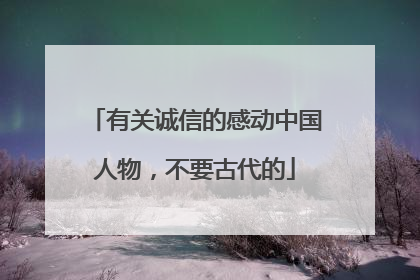 有关诚信的感动中国人物，不要古代的