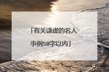 有关谦虚的名人事例50字以内
