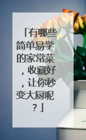 有哪些简单易学的家常菜，收藏好，让你秒变大厨呢？