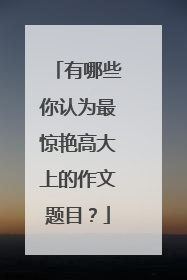 有哪些你认为最惊艳高大上的作文题目？