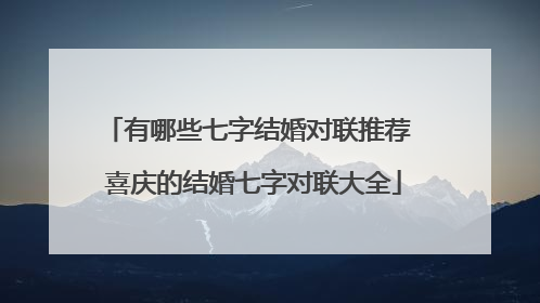 有哪些七字结婚对联推荐 喜庆的结婚七字对联大全