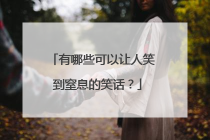 有哪些可以让人笑到窒息的笑话？