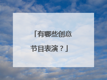 有哪些创意节目表演？