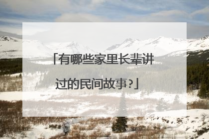 有哪些家里长辈讲过的民间故事?