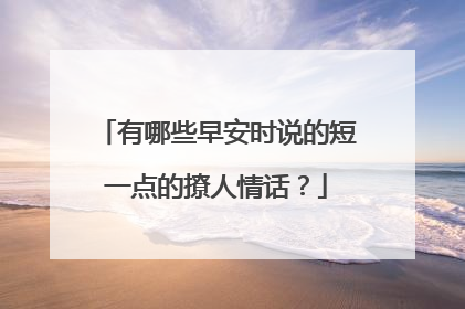 有哪些早安时说的短一点的撩人情话？