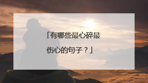 有哪些最心碎最伤心的句子?