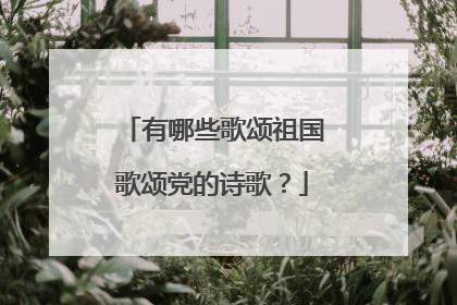 有哪些歌颂祖国歌颂党的诗歌？