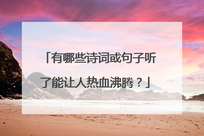 有哪些诗词或句子听了能让人热血沸腾？