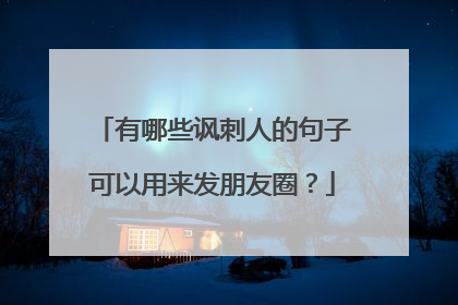 有哪些讽刺人的句子可以用来发朋友圈？