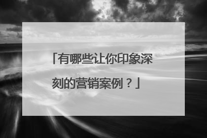 有哪些让你印象深刻的营销案例？