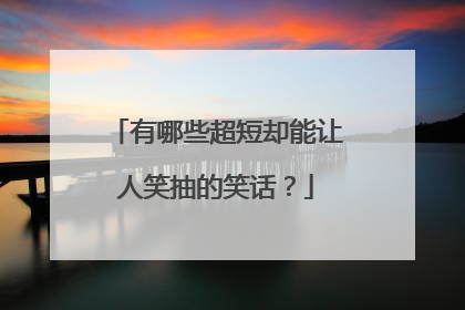 有哪些超短却能让人笑抽的笑话？