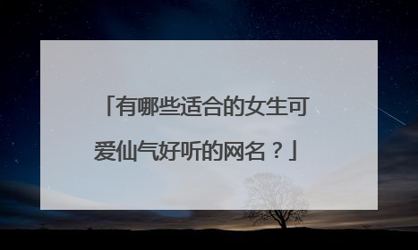 有哪些适合的女生可爱仙气好听的网名？